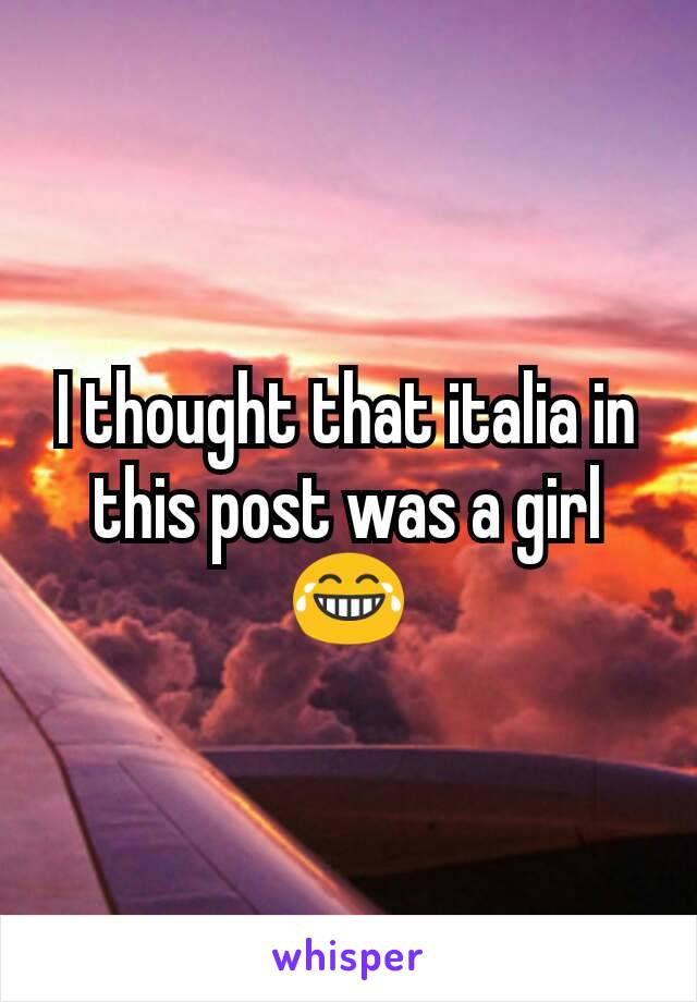 I thought that italia in this post was a girl 😂