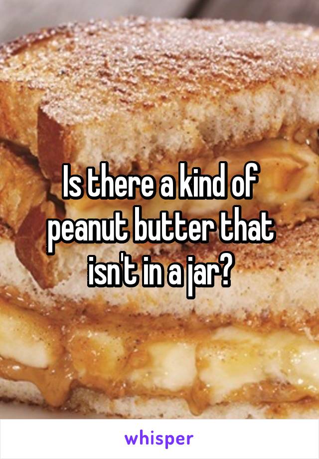 Is there a kind of peanut butter that isn't in a jar?