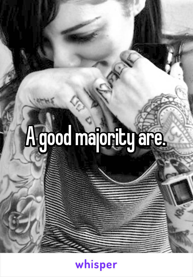 A good majority are. 