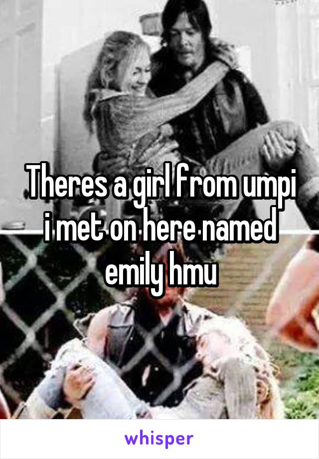 Theres a girl from umpi i met on here named emily hmu