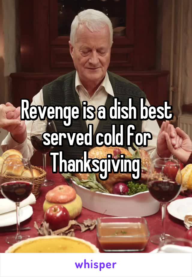 Revenge is a dish best served cold for Thanksgiving 