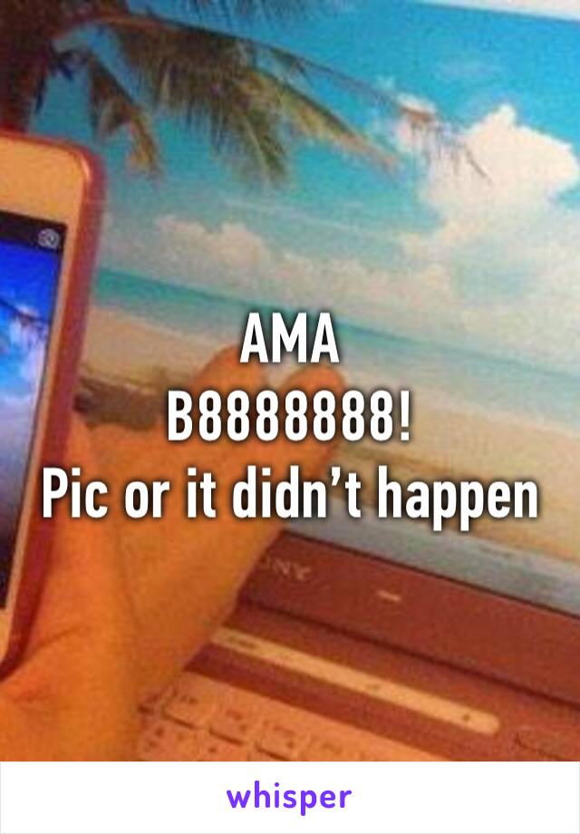 AMA
B8888888!
Pic or it didn’t happen