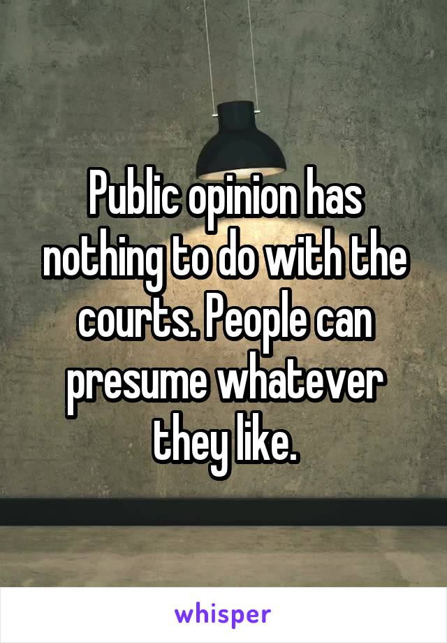 Public opinion has nothing to do with the courts. People can presume whatever they like.