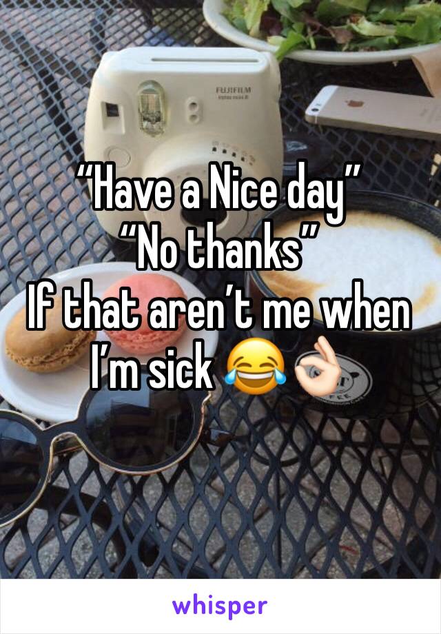 “Have a Nice day”
“No thanks”
If that aren’t me when I’m sick 😂👌🏻