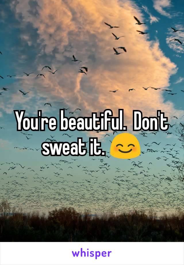 You're beautiful.  Don't sweat it. 😊