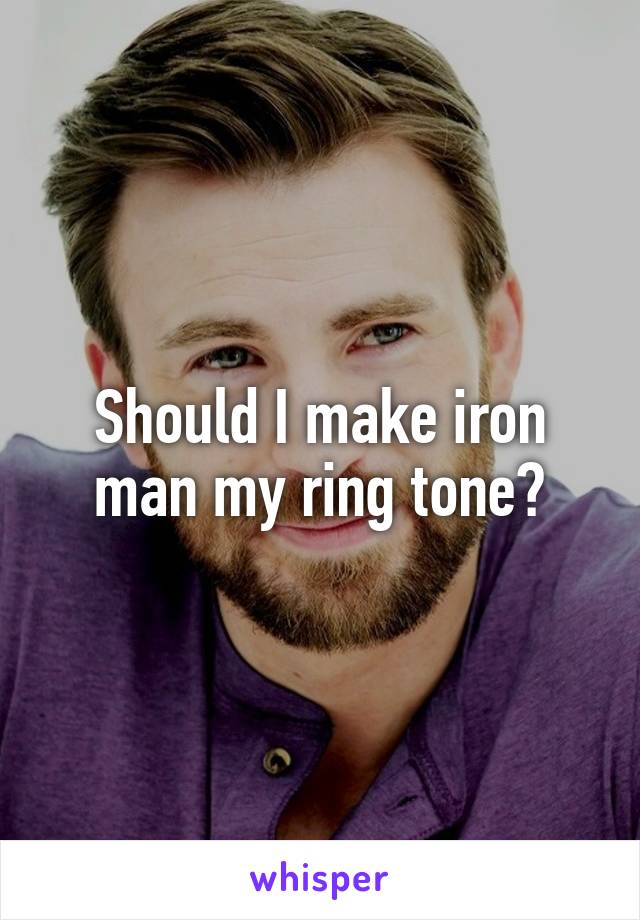 Should I make iron man my ring tone?