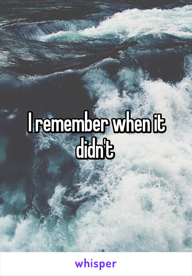 I remember when it didn't 