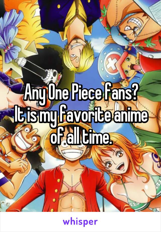 Any One Piece fans?
It is my favorite anime of all time.