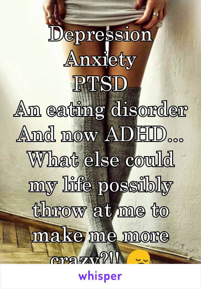 Depression
Anxiety
PTSD
An eating disorder
And now ADHD...
What else could my life possibly throw at me to make me more crazy?!! 😔