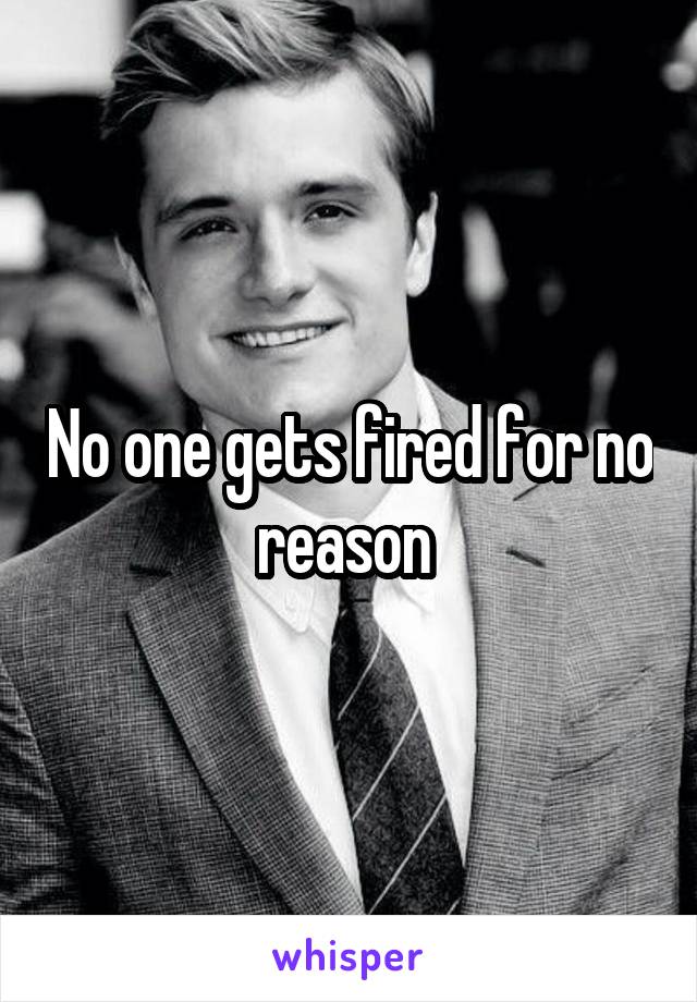 No one gets fired for no reason 