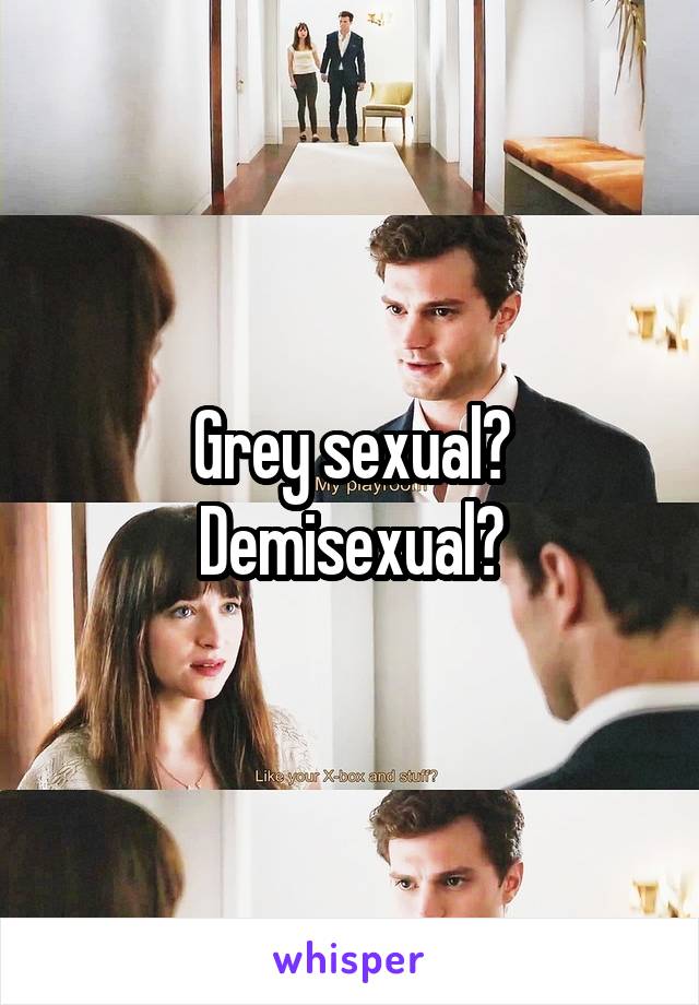 Grey sexual?
Demisexual?