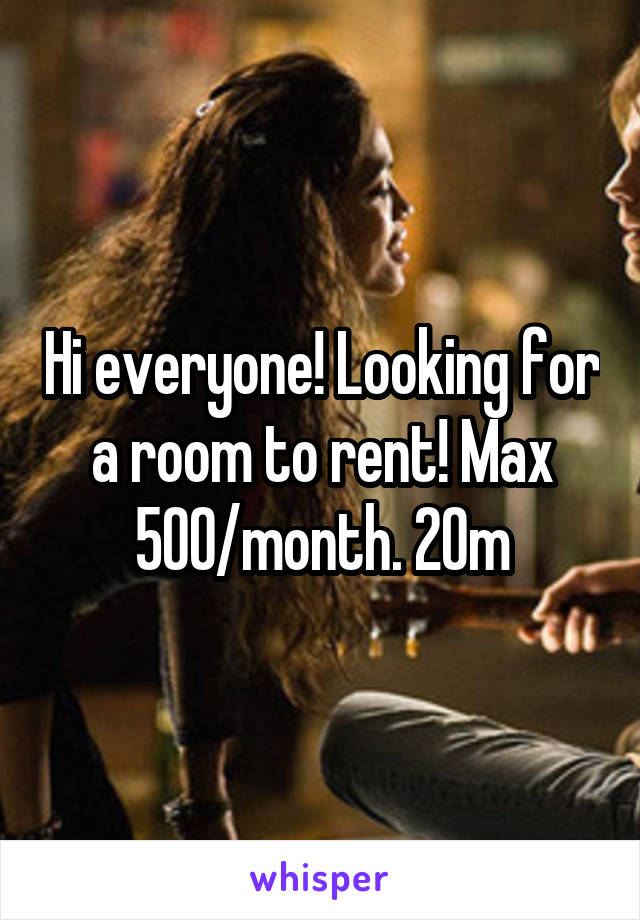 Hi everyone! Looking for a room to rent! Max 500/month. 20m