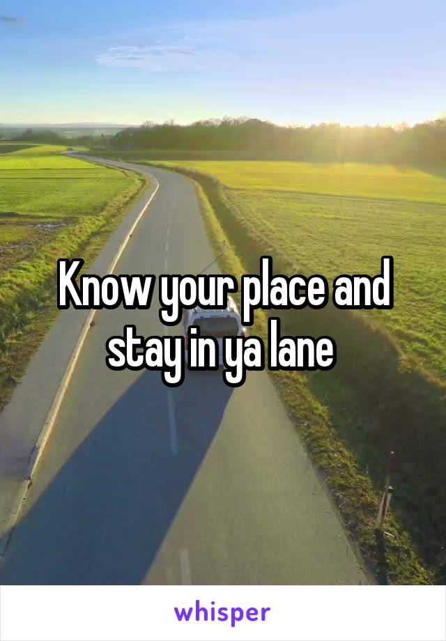 Know your place and stay in ya lane 