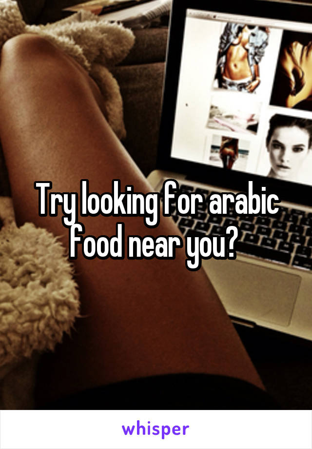 Try looking for arabic food near you? 