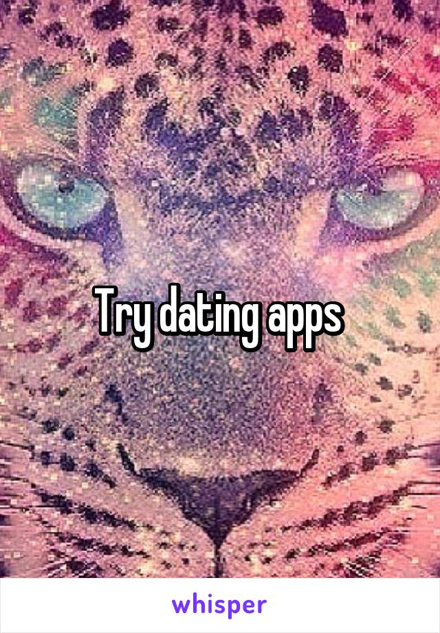 Try dating apps 