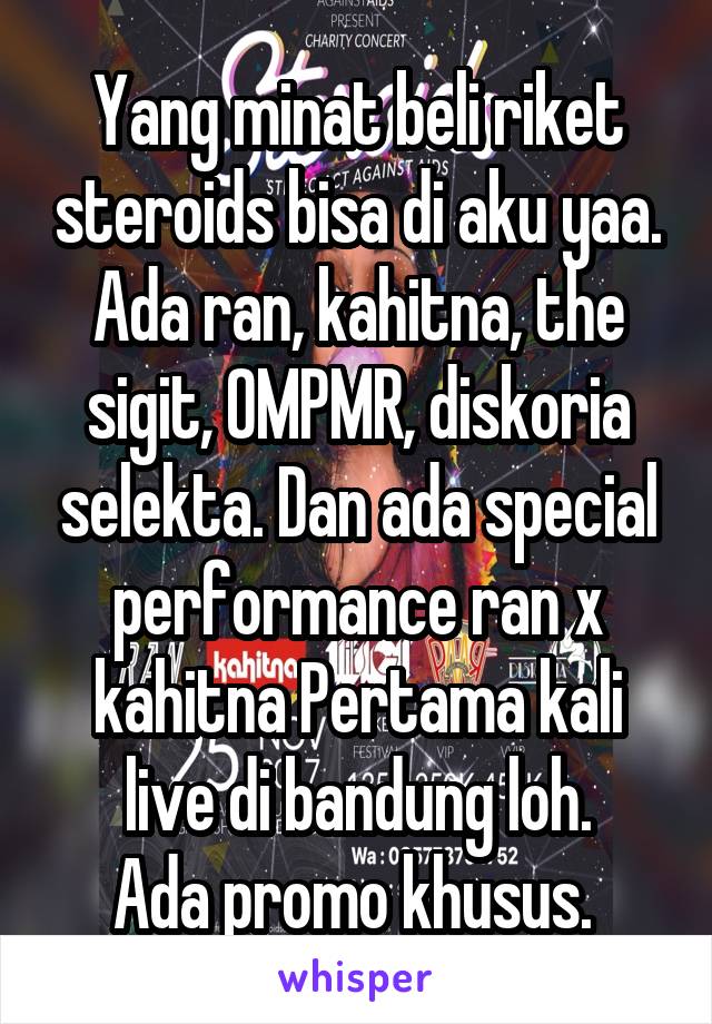 Yang minat beli riket steroids bisa di aku yaa.
Ada ran, kahitna, the sigit, OMPMR, diskoria selekta. Dan ada special performance ran x kahitna Pertama kali live di bandung loh.
Ada promo khusus. 