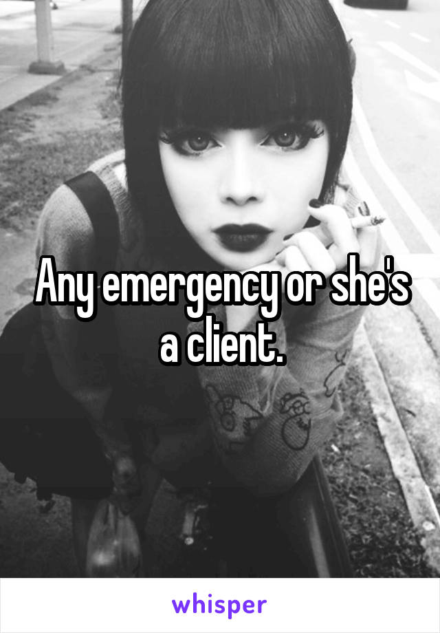 Any emergency or she's a client.
