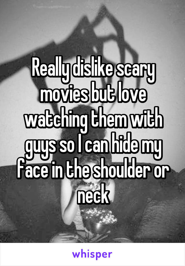 Really dislike scary movies but love watching them with guys so I can hide my face in the shoulder or neck