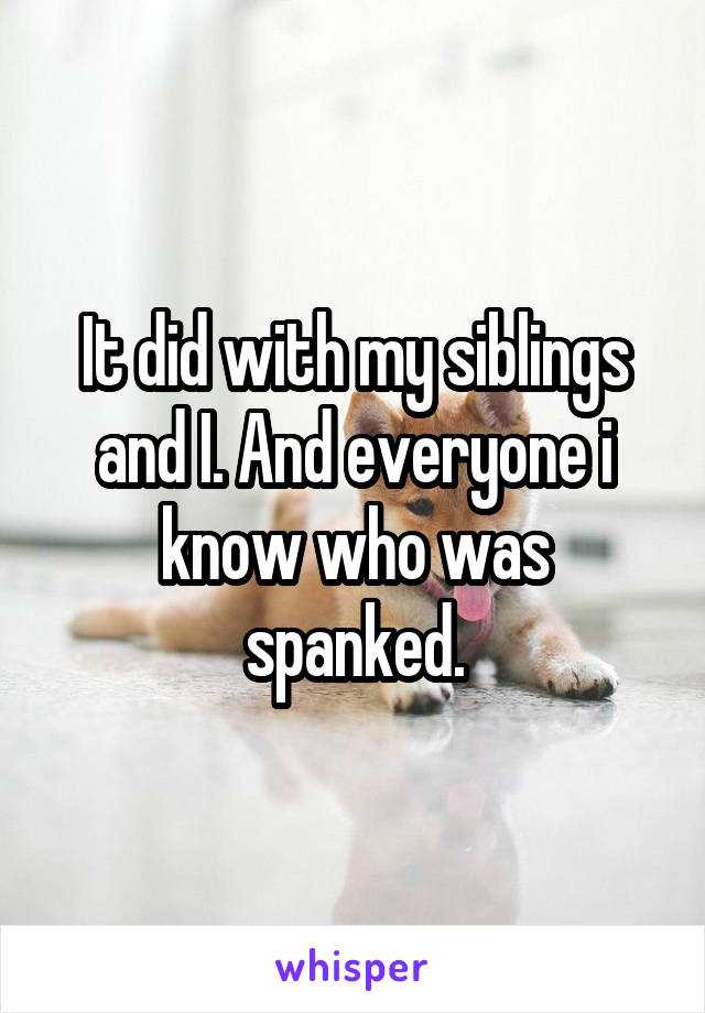 It did with my siblings and I. And everyone i know who was spanked.