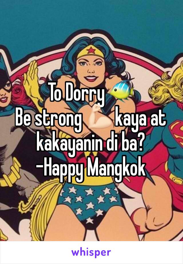 To Dorry 🐠
Be strong 💪🏻 kaya at kakayanin di ba? 
-Happy Mangkok 