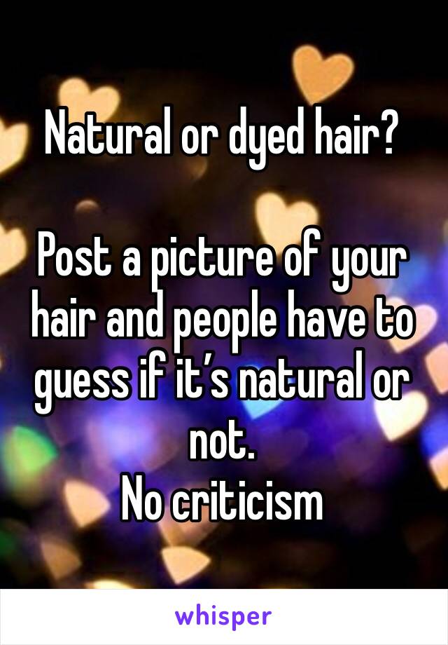 Natural or dyed hair?

Post a picture of your hair and people have to guess if it’s natural or not. 
No criticism 