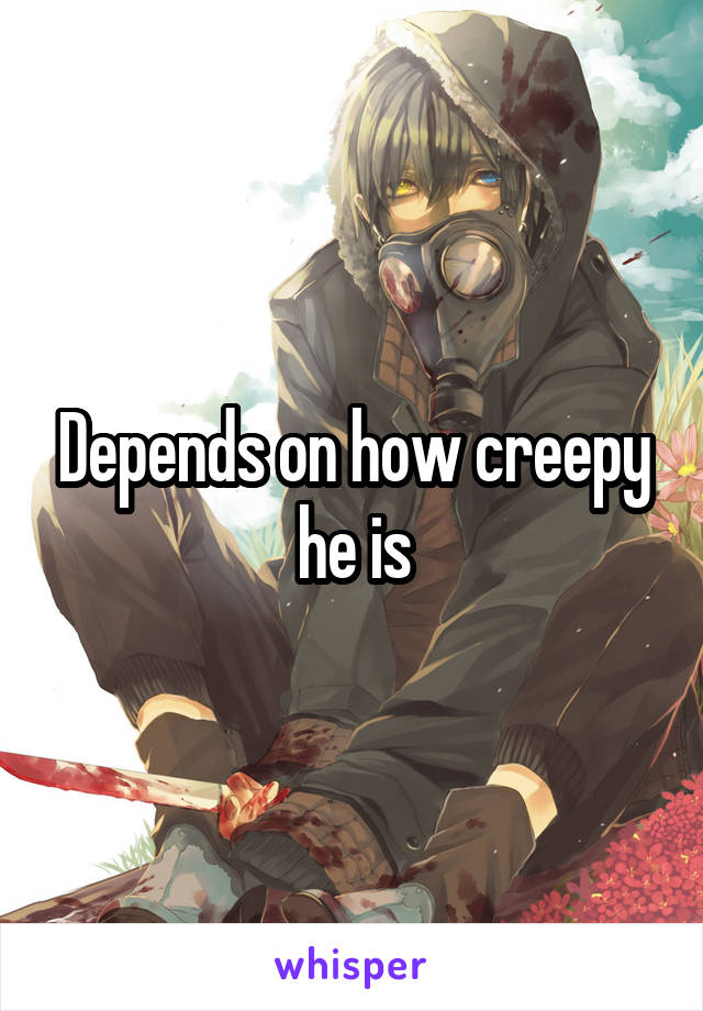 Depends on how creepy he is
