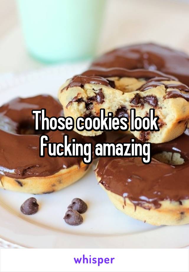 Those cookies look fucking amazing