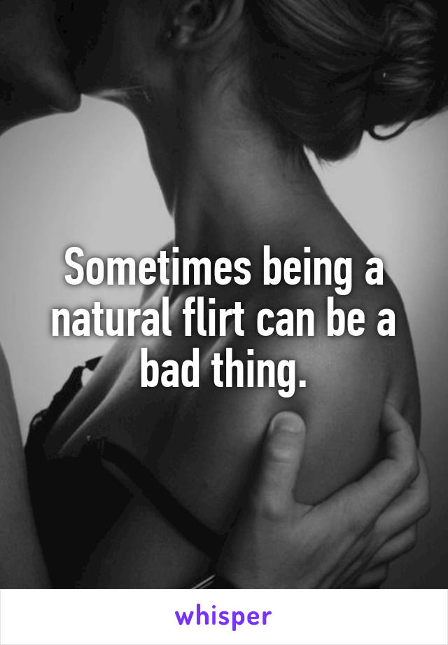 Sometimes being a natural flirt can be a bad thing.