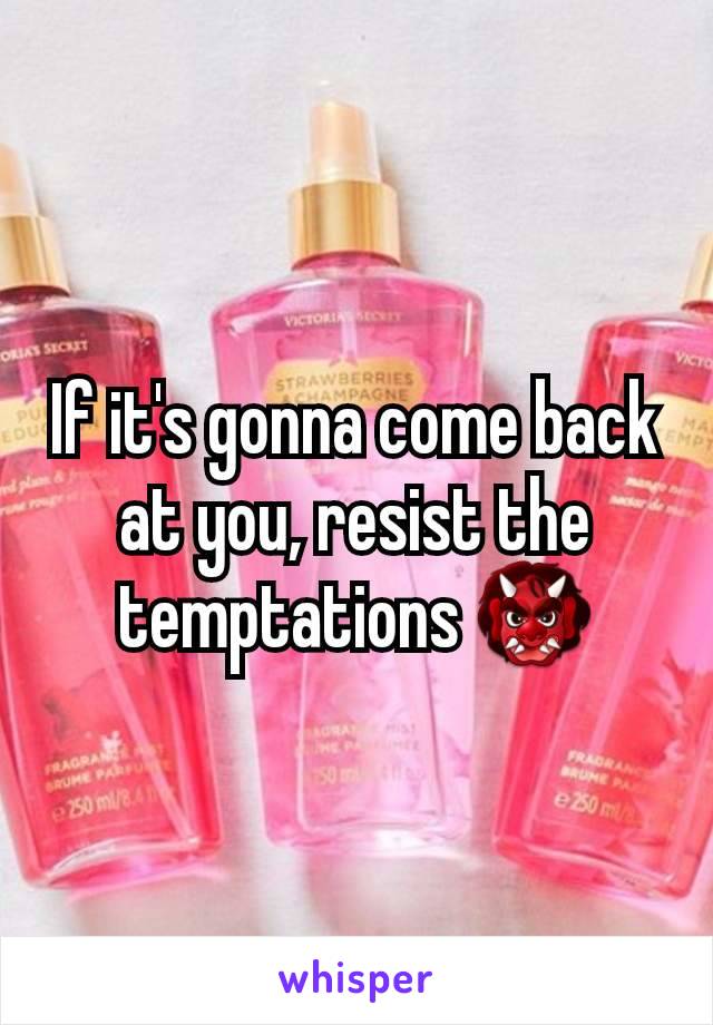 If it's gonna come back at you, resist the temptations 👹