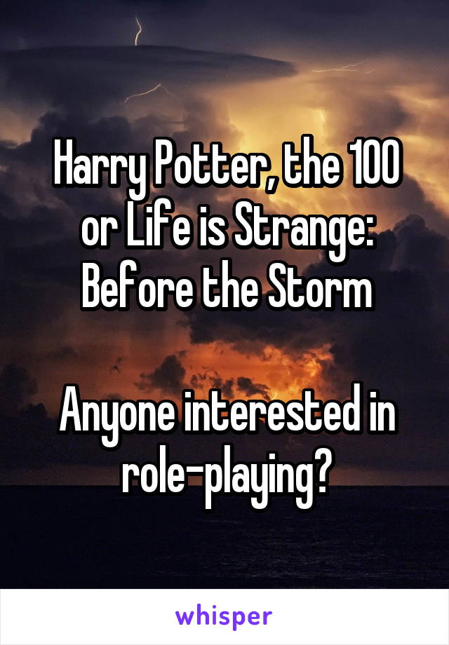 Harry Potter, the 100 or Life is Strange: Before the Storm

Anyone interested in role-playing?