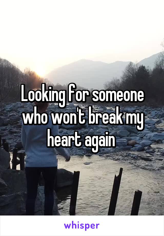 Looking for someone who won't break my heart again 