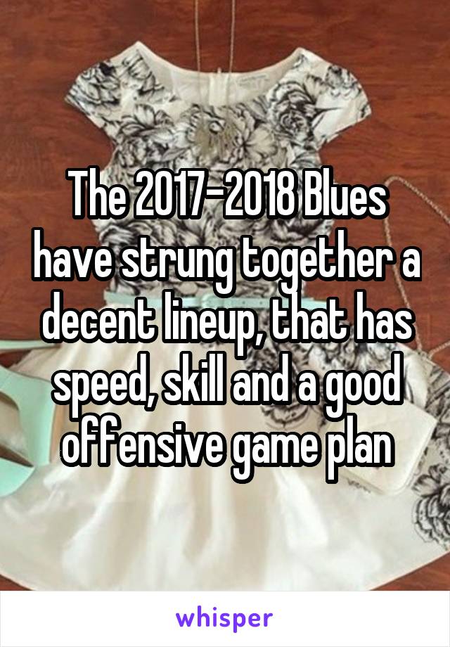 The 2017-2018 Blues have strung together a decent lineup, that has speed, skill and a good offensive game plan