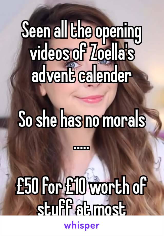 Seen all the opening videos of Zoella's advent calender

So she has no morals
.....

£50 for £10 worth of stuff at most