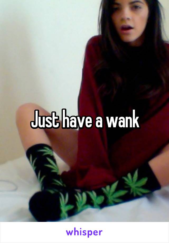 Just have a wank