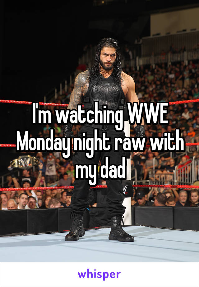 I'm watching WWE Monday night raw with my dad