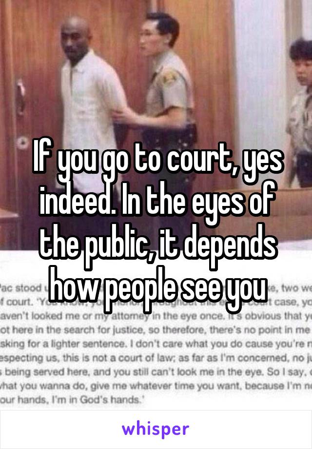 If you go to court, yes indeed. In the eyes of the public, it depends how people see you