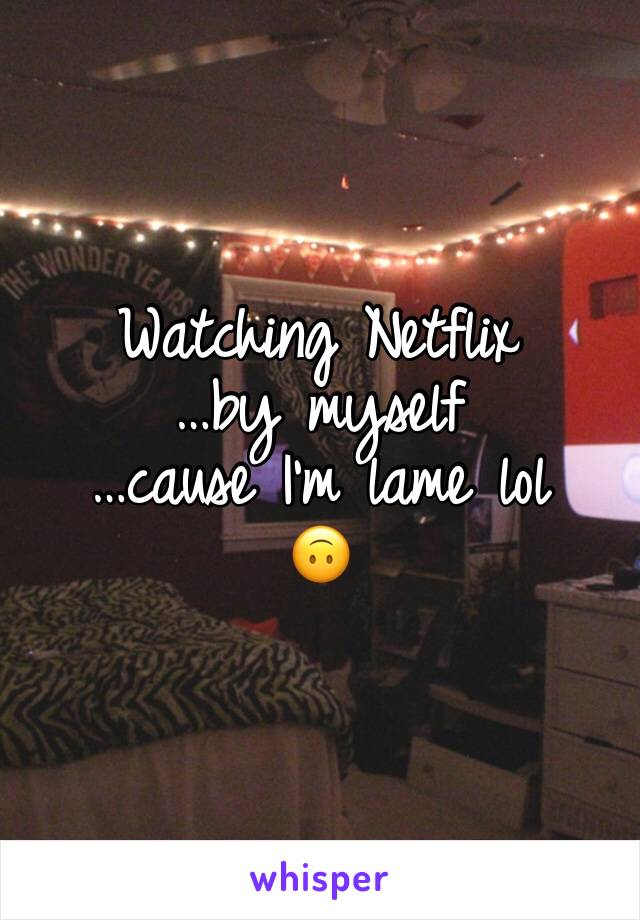 Watching Netflix 
…by myself 
…cause I’m lame lol 
🙃