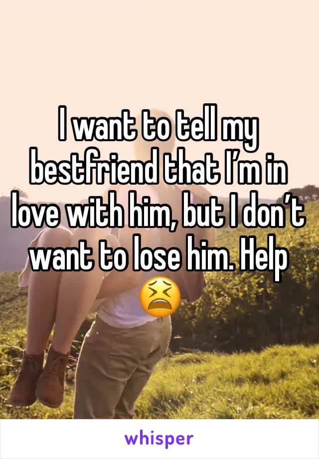 I want to tell my bestfriend that I’m in love with him, but I don’t want to lose him. Help 😫