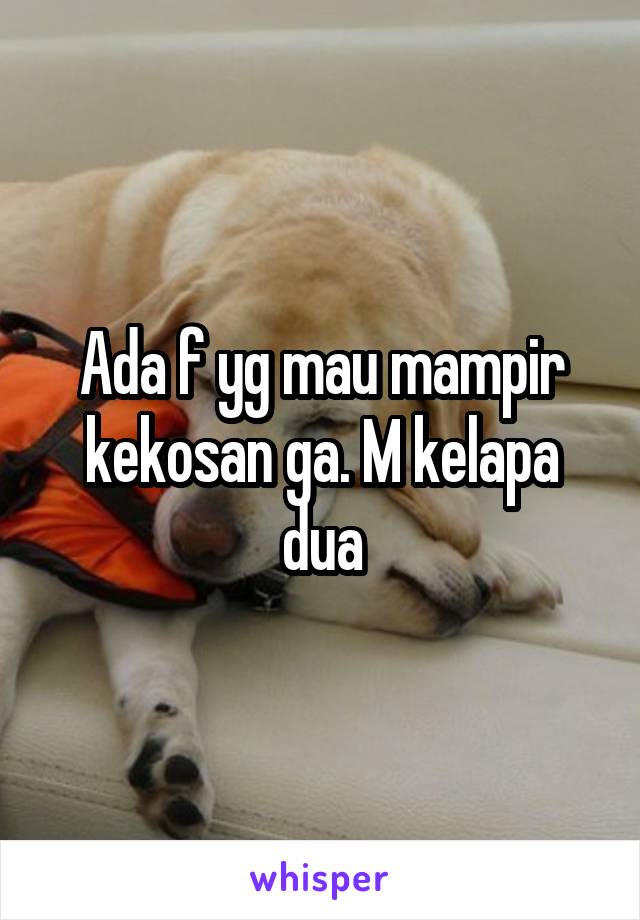 Ada f yg mau mampir kekosan ga. M kelapa dua