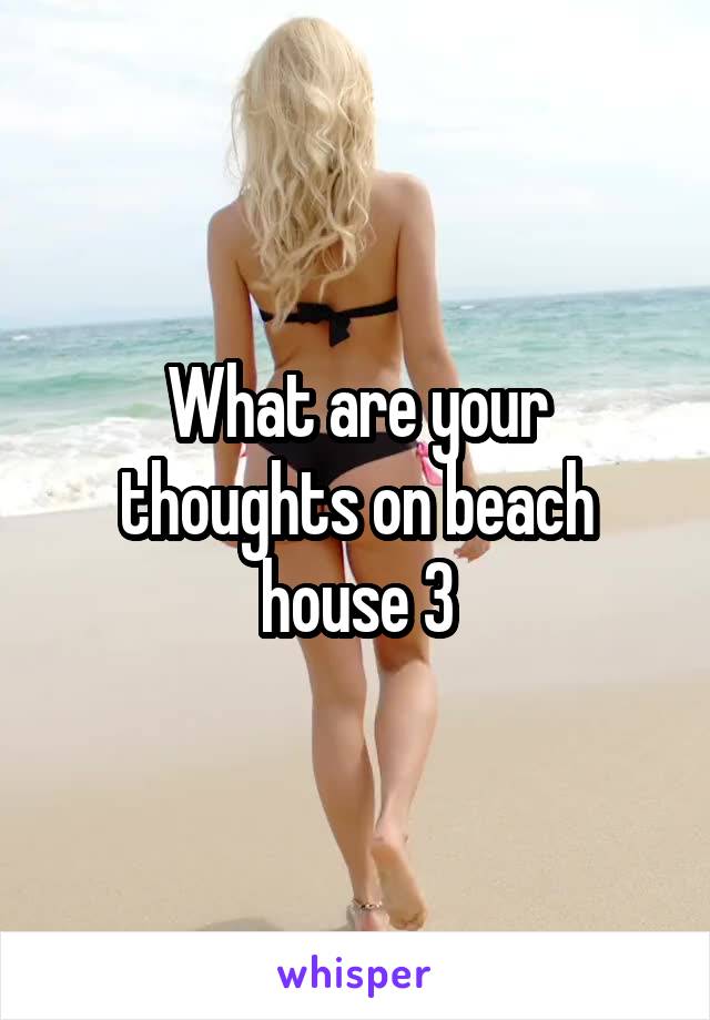 What are your thoughts on beach house 3