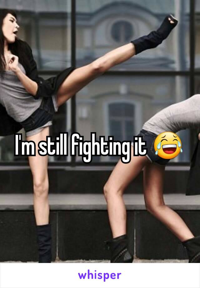 I'm still fighting it 😂