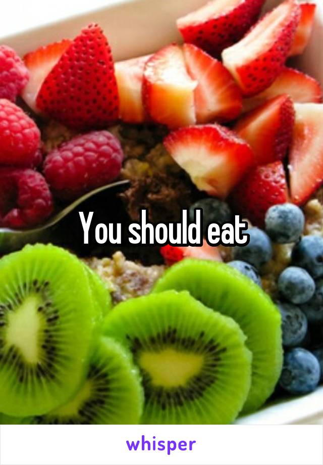 You should eat