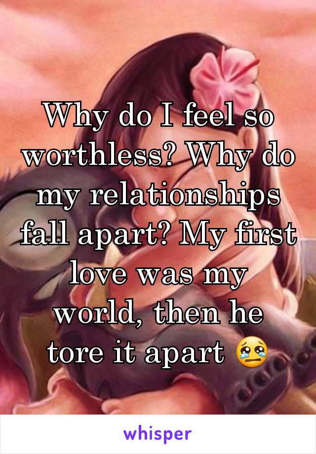 Why do I feel so worthless? Why do my relationships fall apart? My first love was my world, then he tore it apart 😢