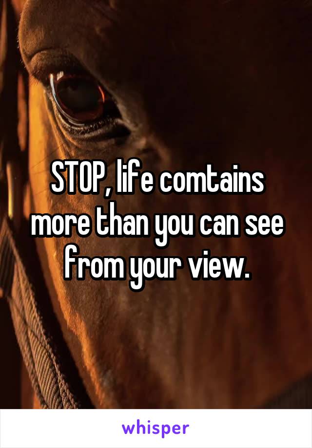 STOP, life comtains more than you can see from your view.