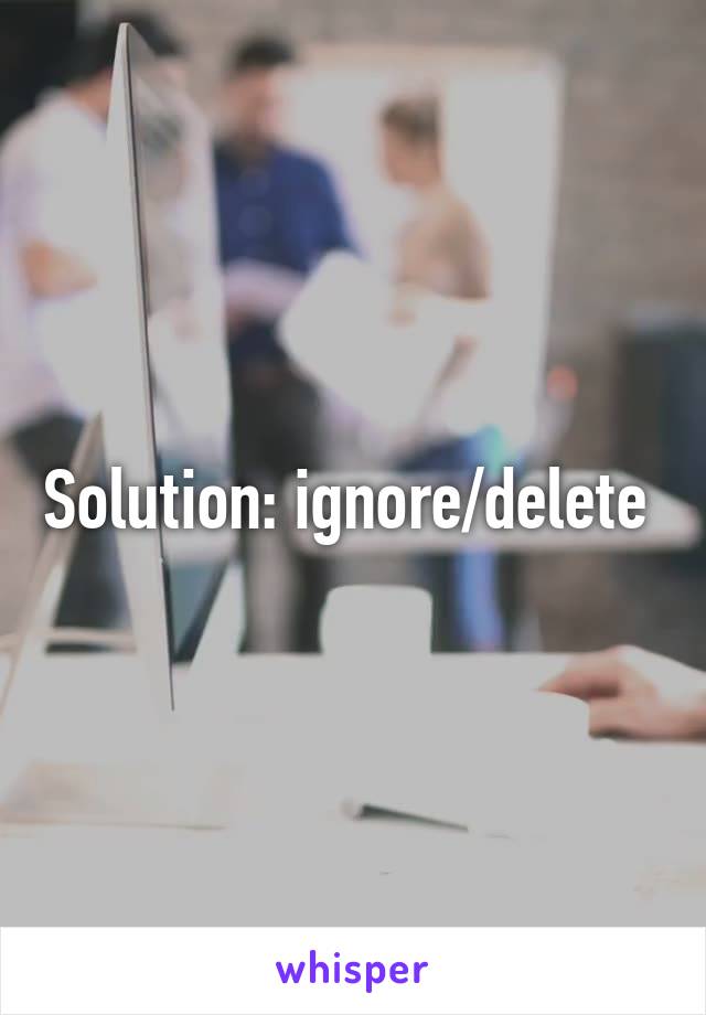 Solution: ignore/delete 