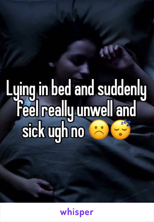 Lying in bed and suddenly feel really unwell and sick ugh no ☹️😴