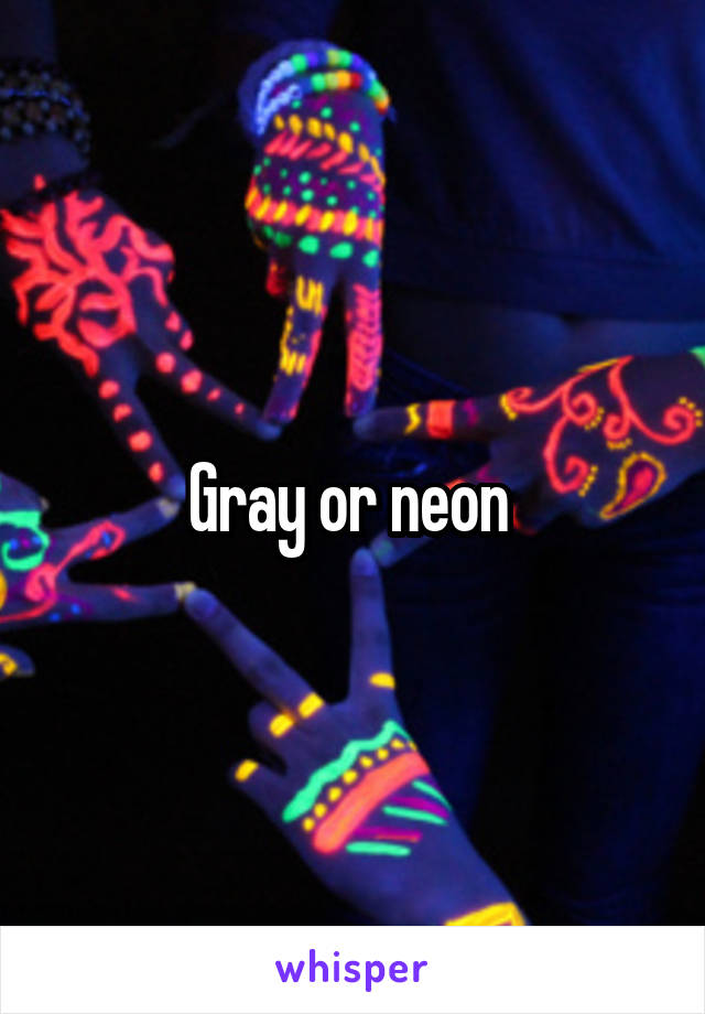 Gray or neon 