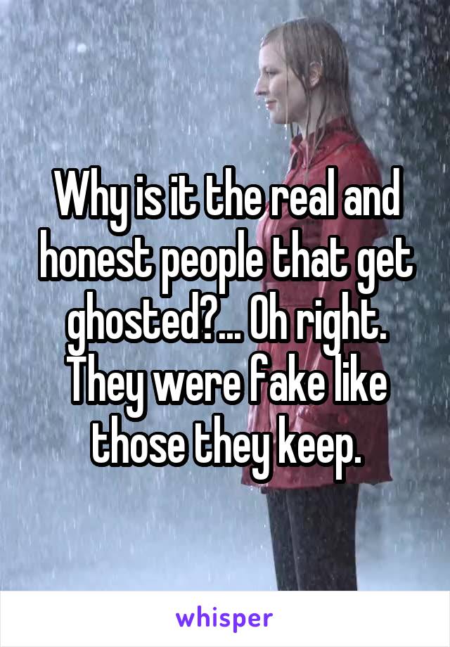 Why is it the real and honest people that get ghosted?... Oh right. They were fake like those they keep.