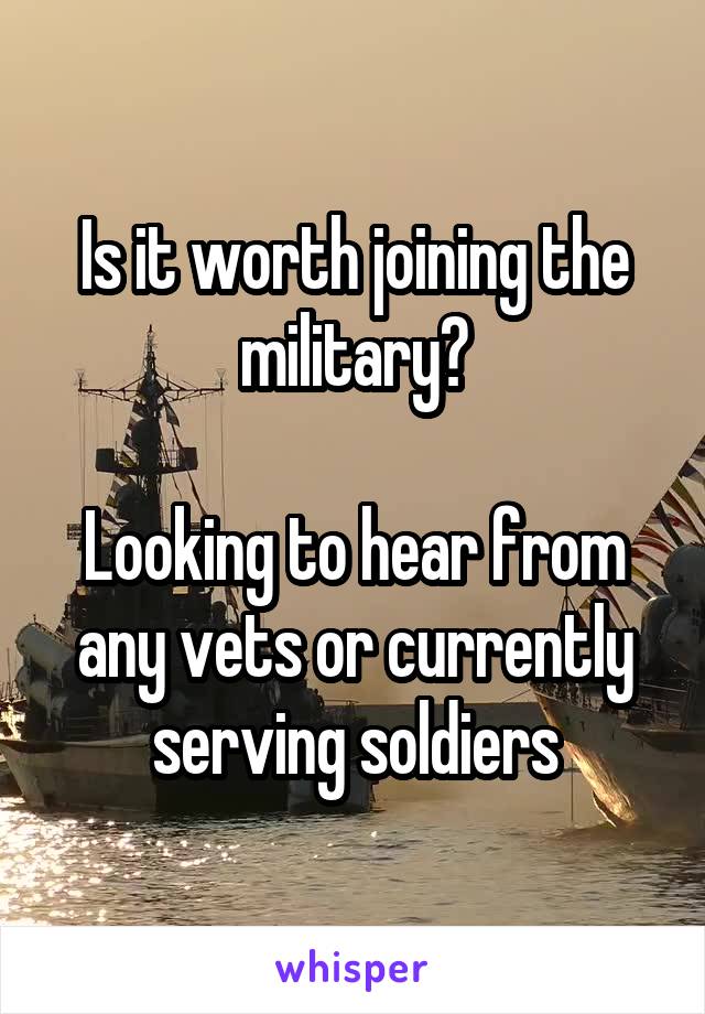 Is it worth joining the military?

Looking to hear from any vets or currently serving soldiers