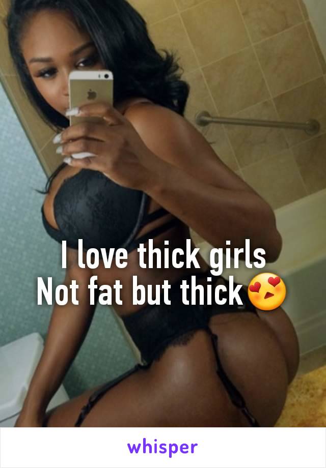 I love thick girls
Not fat but thick😍